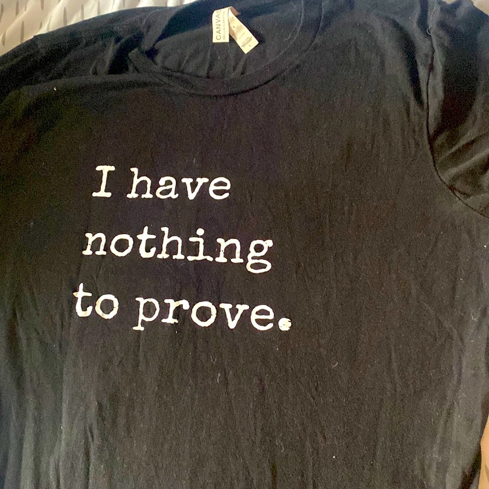 “I have nothing to prove.” Shirt.